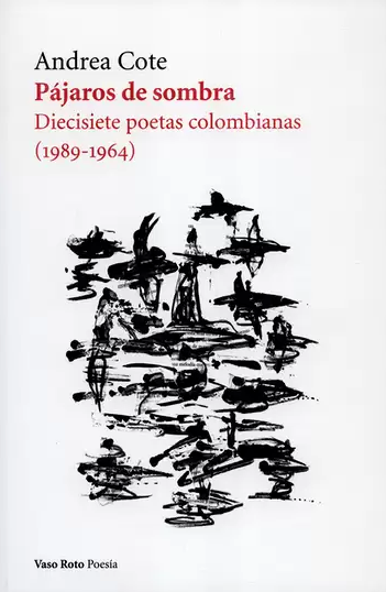 Pájaros de sombra. Diecisiete poetas colombianas (1984-1964)